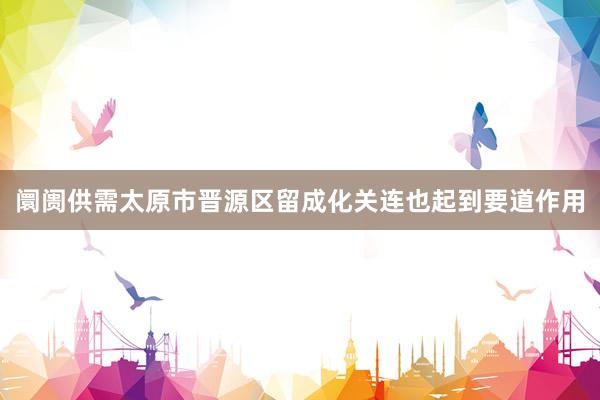 阛阓供需太原市晋源区留成化关连也起到要道作用